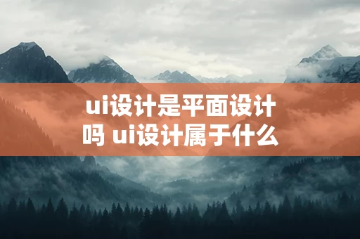 ui设计是平面设计吗 ui设计属于什么设计