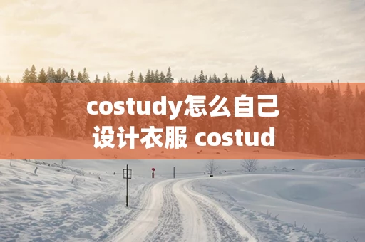 costudy怎么自己设计衣服 costudy怎么开服装店