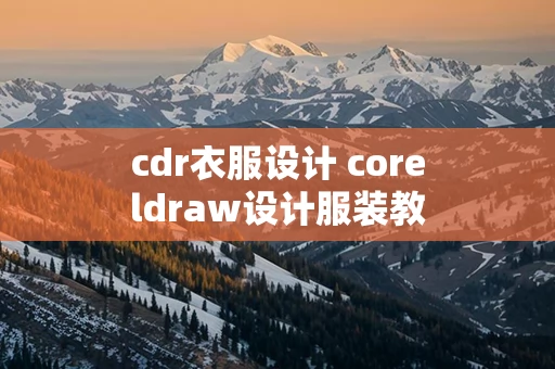 cdr衣服设计 coreldraw设计服装教程