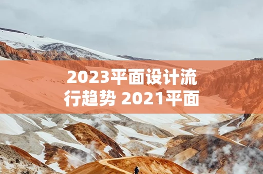 2023平面设计流行趋势 2021平面设计流行风格