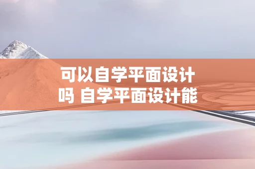 可以自学平面设计吗 自学平面设计能成吗