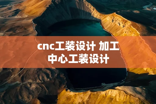 cnc工装设计 加工中心工装设计