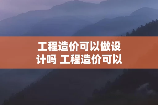 工程造价可以做设计吗 工程造价可以兼职吗