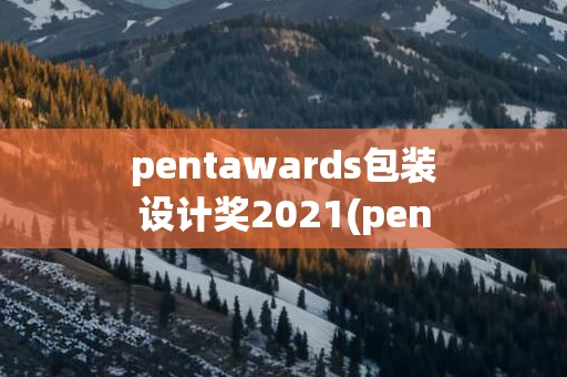 pentawards包装设计奖2021(pentawards包装设计奖2022)