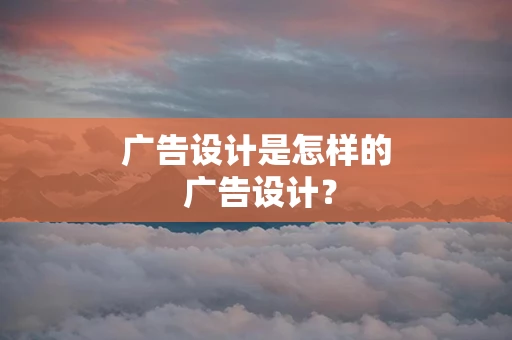 广告设计是怎样的 广告设计？