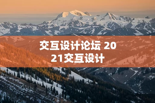 交互设计论坛 2021交互设计