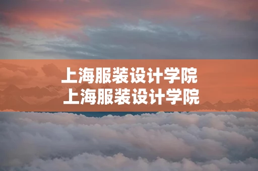 上海服装设计学院 上海服装设计学院招生简章