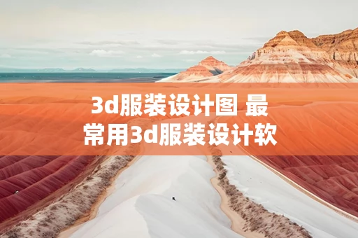 3d服装设计图 最常用3d服装设计软件有哪些