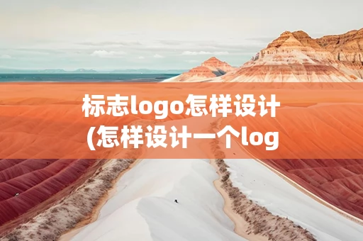 标志logo怎样设计(怎样设计一个logo)