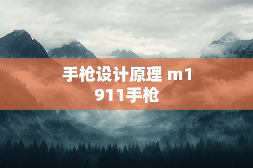 手枪设计原理 m1911手枪