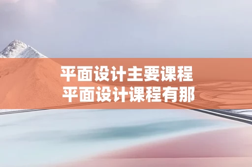 平面设计主要课程 平面设计课程有那些