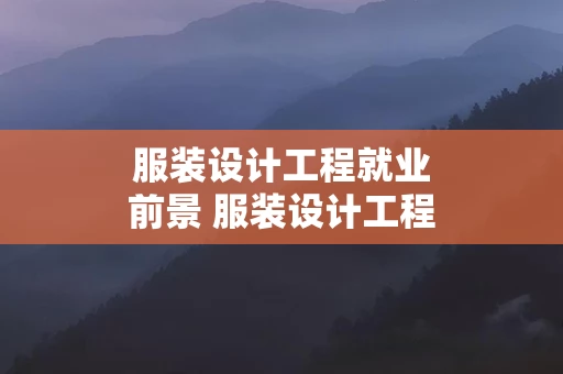 服装设计工程就业前景 服装设计工程就业前景怎么样