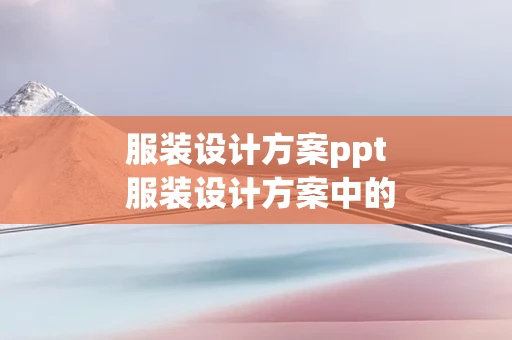 服装设计方案ppt 服装设计方案中的版面设计主要需要注意哪三个方面