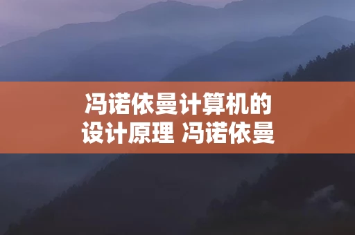 冯诺依曼计算机的设计原理 冯诺依曼计算机工作原理的设计思路