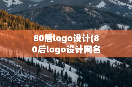 80后logo设计(80后logo设计网名)