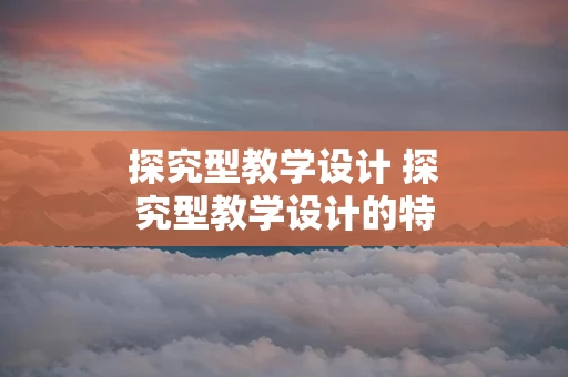 探究型教学设计 探究型教学设计的特点