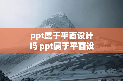 ppt属于平面设计吗 ppt属于平面设计吗为什么