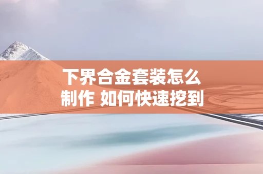 下界合金套装怎么制作 如何快速挖到远古残骸