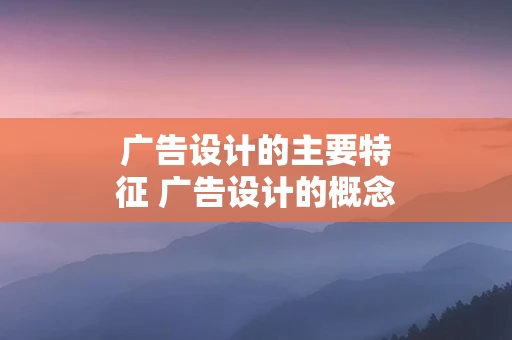 广告设计的主要特征 广告设计的概念及其特点