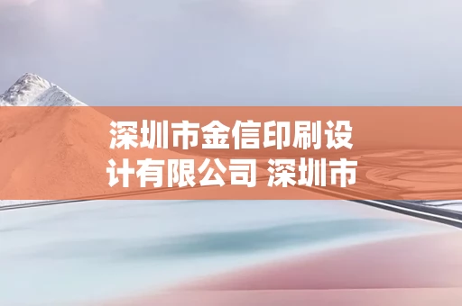 深圳市金信印刷设计有限公司 深圳市金信印刷设计有限公司怎么样