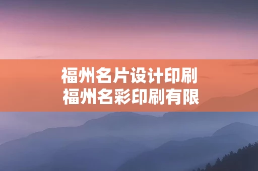 福州名片设计印刷 福州名彩印刷有限公司