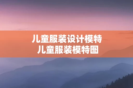 儿童服装设计模特 儿童服装模特图